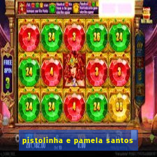 pistolinha e pamela santos